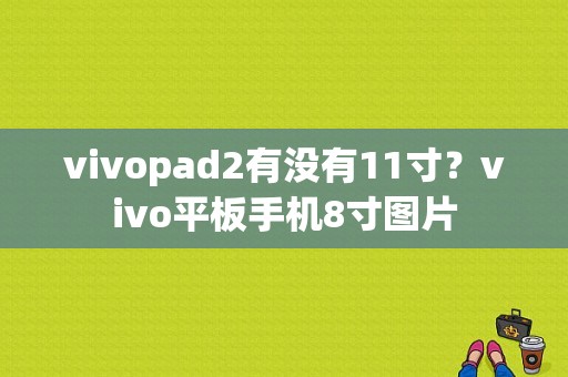 vivopad2有没有11寸？vivo平板手机8寸图片