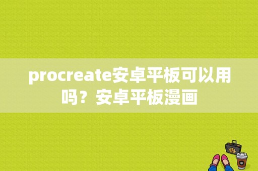 procreate安卓平板可以用吗？安卓平板漫画