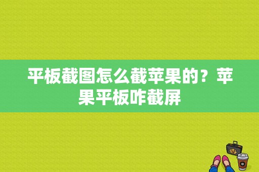 平板截图怎么截苹果的？苹果平板咋截屏