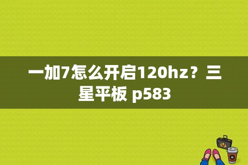 一加7怎么开启120hz？三星平板 p583-图1