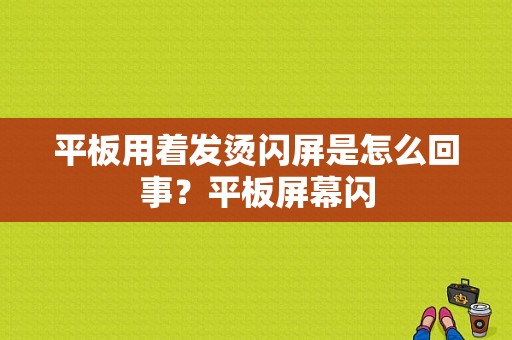 平板用着发烫闪屏是怎么回事？平板屏幕闪