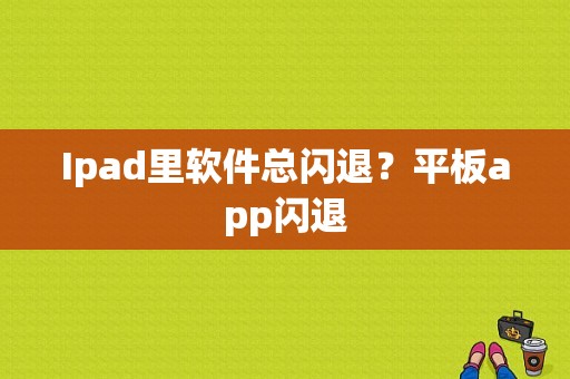 Ipad里软件总闪退？平板app闪退