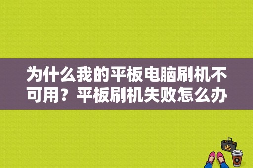 为什么我的平板电脑刷机不可用？平板刷机失败怎么办-图1