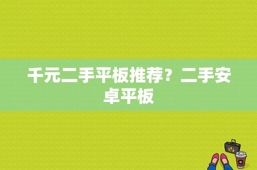 千元二手平板推荐？二手安卓平板