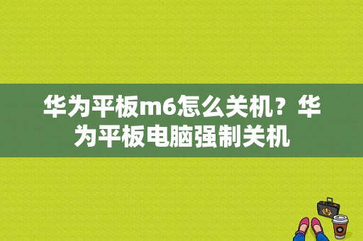 华为平板m6怎么关机？华为平板电脑强制关机