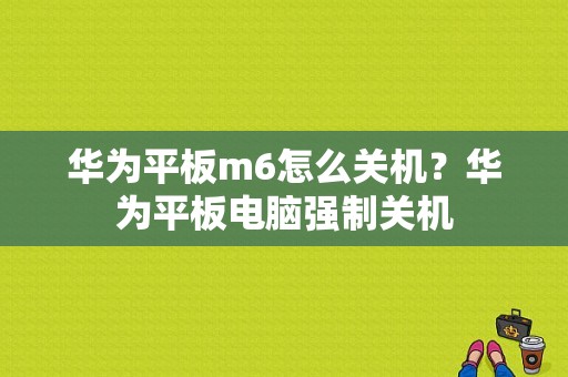 华为平板m6怎么关机？华为平板电脑强制关机-图1