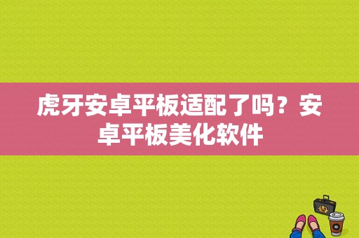 虎牙安卓平板适配了吗？安卓平板美化软件