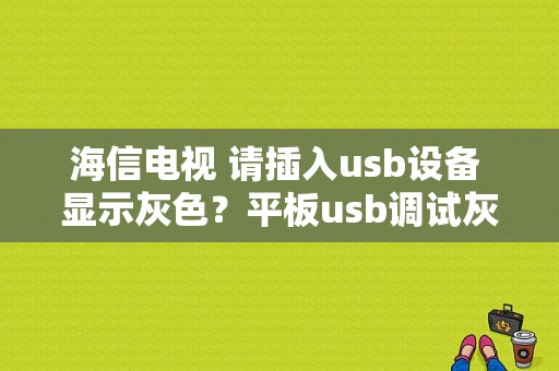 海信电视 请插入usb设备 显示灰色？平板usb调试灰色-图1