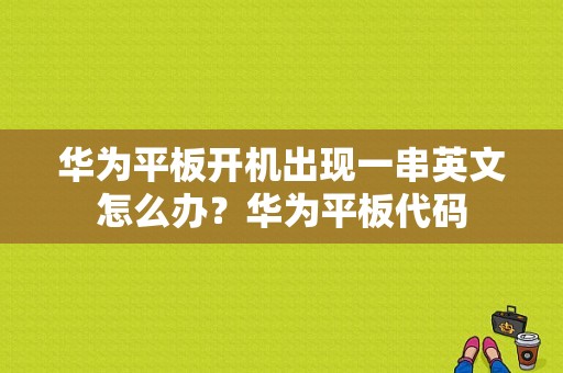 华为平板开机出现一串英文怎么办？华为平板代码