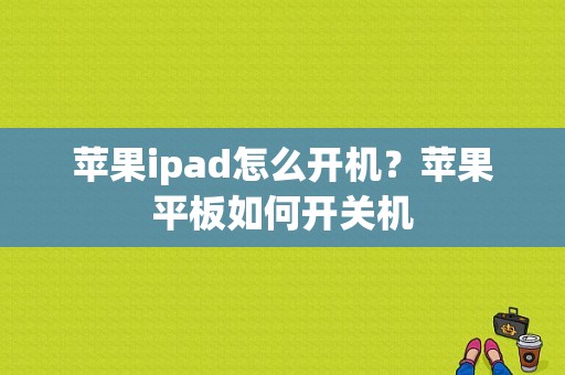 苹果ipad怎么开机？苹果平板如何开关机-图1