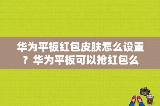 华为平板红包皮肤怎么设置？华为平板可以抢红包么