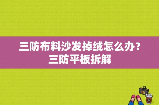 三防布料沙发掉绒怎么办？三防平板拆解-图1