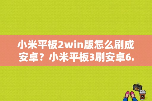 小米平板2win版怎么刷成安卓？小米平板3刷安卓6.0