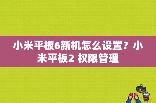 小米平板6新机怎么设置？小米平板2 权限管理