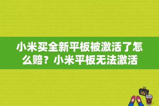 小米买全新平板被激活了怎么赔？小米平板无法激活