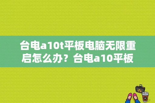 台电a10t平板电脑无限重启怎么办？台电a10平板-图1