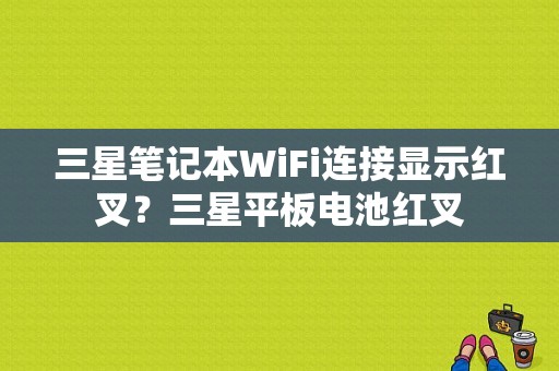 三星笔记本WiFi连接显示红叉？三星平板电池红叉