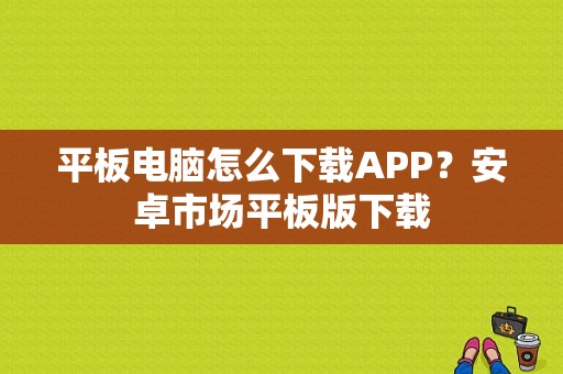 平板电脑怎么下载APP？安卓市场平板版下载