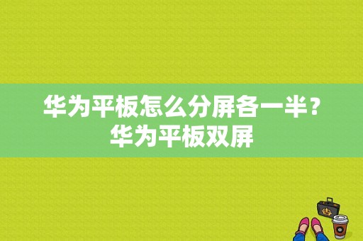 华为平板怎么分屏各一半？华为平板双屏