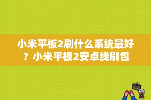 小米平板2刷什么系统最好？小米平板2安卓线刷包-图1