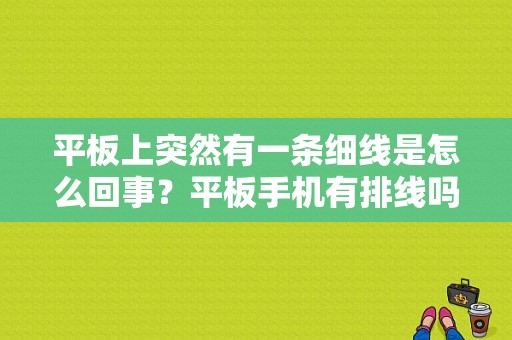 平板上突然有一条细线是怎么回事？平板手机有排线吗-图1