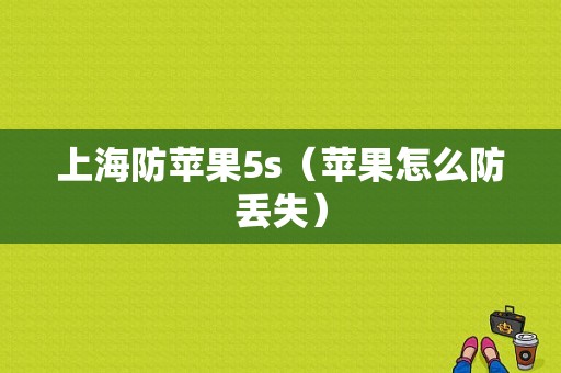 上海防苹果5s（苹果怎么防丢失）