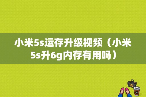 小米5s运存升级视频（小米5s升6g内存有用吗）