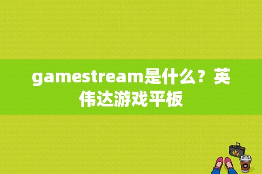 gamestream是什么？英伟达游戏平板