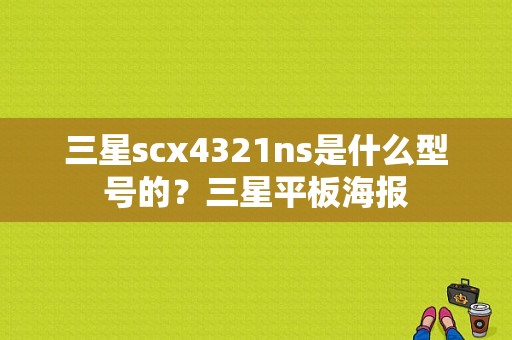 三星scx4321ns是什么型号的？三星平板海报-图1