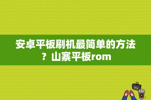 安卓平板刷机最简单的方法？山寨平板rom