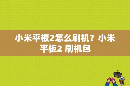 小米平板2怎么刷机？小米平板2 刷机包-图1