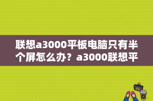 联想a3000平板电脑只有半个屏怎么办？a3000联想平板