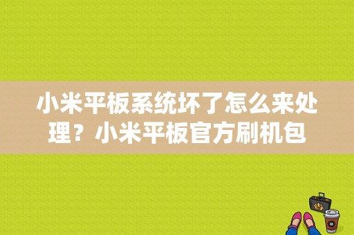 小米平板系统坏了怎么来处理？小米平板官方刷机包-图1