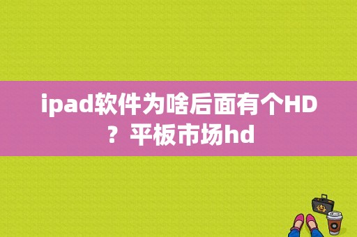 ipad软件为啥后面有个HD？平板市场hd