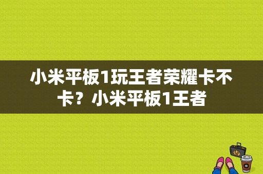 小米平板1玩王者荣耀卡不卡？小米平板1王者-图1