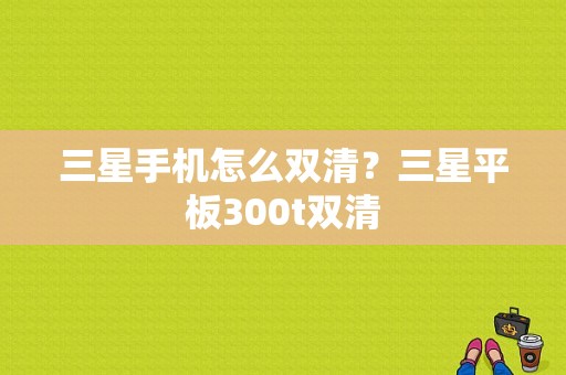 三星手机怎么双清？三星平板300t双清