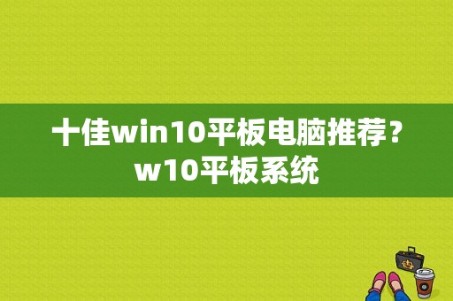 十佳win10平板电脑推荐？w10平板系统-图1