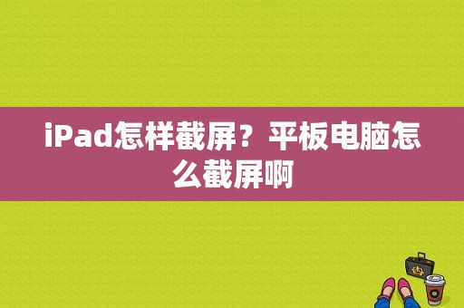 iPad怎样截屏？平板电脑怎么截屏啊
