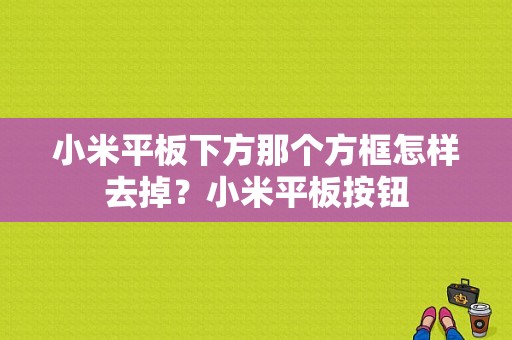 小米平板下方那个方框怎样去掉？小米平板按钮-图1