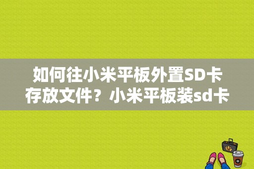 如何往小米平板外置SD卡存放文件？小米平板装sd卡-图1