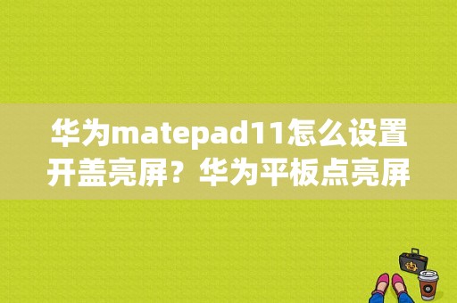 华为matepad11怎么设置开盖亮屏？华为平板点亮屏幕-图1