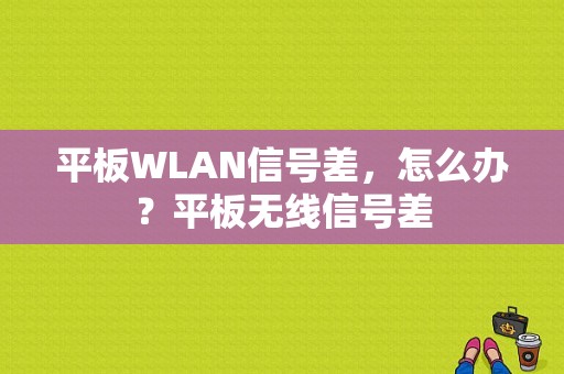 平板WLAN信号差，怎么办？平板无线信号差-图1