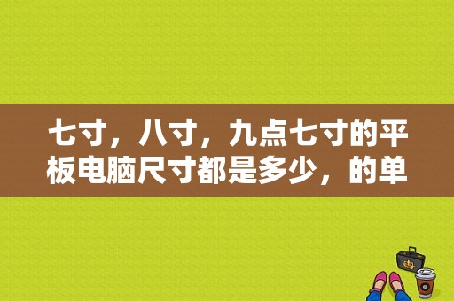 七寸，八寸，九点七寸的平板电脑尺寸都是多少，的单位要厘米？平板八寸十寸