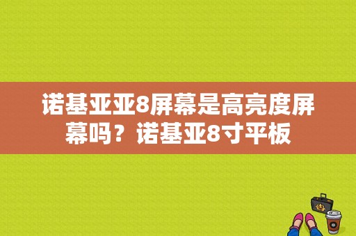 诺基亚亚8屏幕是高亮度屏幕吗？诺基亚8寸平板