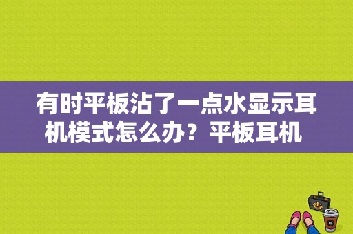 有时平板沾了一点水显示耳机模式怎么办？平板耳机 原理图