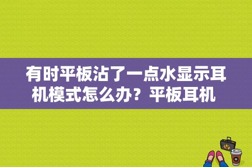 有时平板沾了一点水显示耳机模式怎么办？平板耳机 原理图-图1