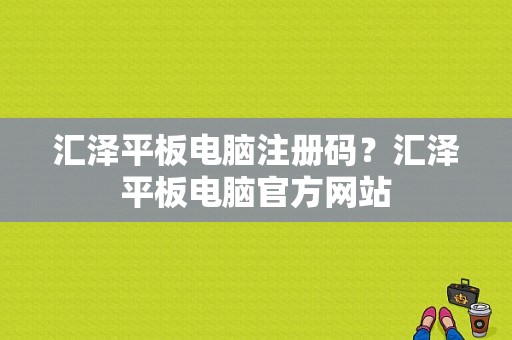 汇泽平板电脑注册码？汇泽平板电脑官方网站