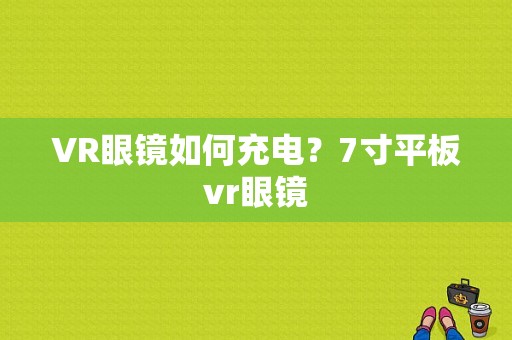 VR眼镜如何充电？7寸平板vr眼镜