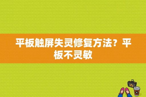 平板触屏失灵修复方法？平板不灵敏