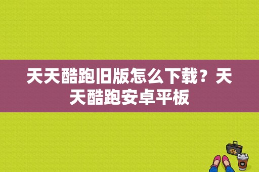 天天酷跑旧版怎么下载？天天酷跑安卓平板